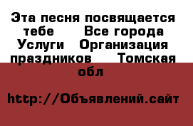 Эта песня посвящается тебе... - Все города Услуги » Организация праздников   . Томская обл.